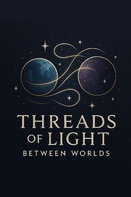 Threads of Light Between Worlds: Weaving the Invisible Connections of Spirit and Matter - D a Rivers - cover