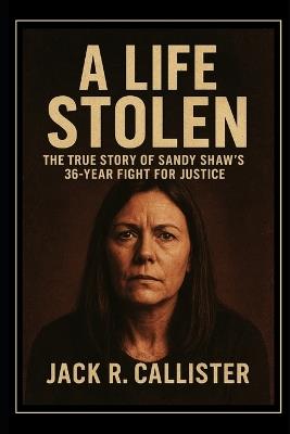 A Life Stolen: The True Story of Sandy Shaw's 36-Year Fight for Justice - Jack R Callister - cover