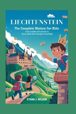 Liechtenstein: The Complete History for Kids: From Castles and Princes to Clever Ideas That Changed Everything - Ethan J Wilson - cover