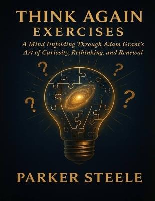 Think Again Exercises: A Mind Unfolding Through Adam Grant's Art of Curiosity, Rethinking, and Renewal - Parker Steele - cover