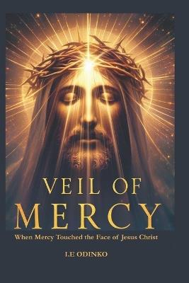 Veil of Mercy: When Mercy Touched the Face of Jesus Christ - Ijeoma Odinko - cover