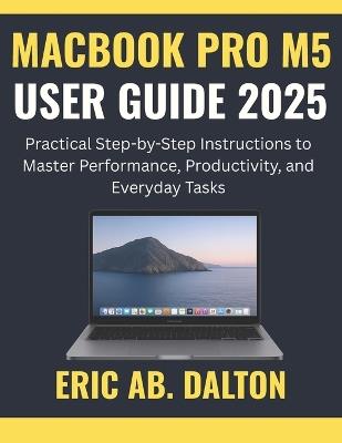 Macbook Pro M5 User Guide 2025: Practical Step-by-Step Instructions to Master Performance, Productivity, and Everyday Tasks - Eric Ab Dalton - cover