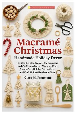Macramé Christmas: Handmade Holiday Decor: 15 Step-By-Step Projects For Beginners And Crafters To Master Macramé Knots, Create Cozy Holiday Decorations, And Craft Unique Handmade Gifts - Clara M Fernstone - cover