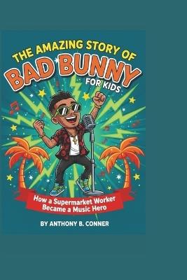 The Amazing Story of Bad Bunny for Kids: How a Supermarket Worker Became a Music Hero - Anthony B Conner - cover