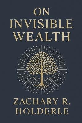 On Invisible Wealth - Zachary R Holderle - cover