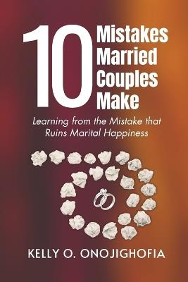 10 Mistakes Married Couples Make: Learning from the mistakes that ruins marital happiness - Kelly O Onojighofia - cover