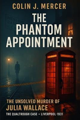 The Phantom Appointment: The Unsolved Murder of Julia Wallace the Qualtrough Case, Liverpool, Bludgeoning, 1931 - Colin J Mercer - cover