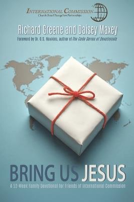 Bring Us Jesus: A 52-Week Family Devotional for Friends of International Commission - Daisey Maxie,Richard Greene - cover