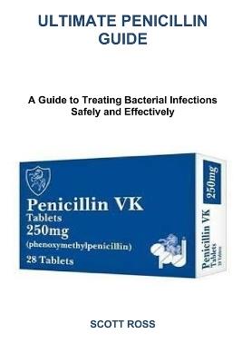 Ultimate Penicillin Guide: A Guide to Treating Bacterial Infections Safely and Effectively - Scott Ross - cover