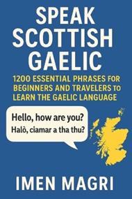 Speak Scottish Gaelic: 1200 Essential Phrases for Beginners and Travelers to Learn the Gaelic Language, Speak Confidently, and Discover Scottish Culture