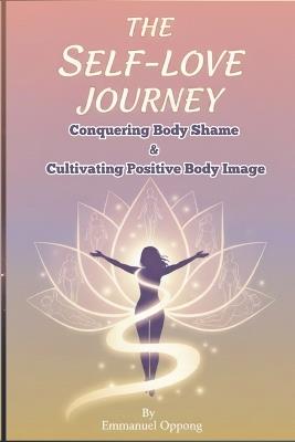 The Self-Love Journey: Conquering Body Shame and Cultivating Positive Body Image - Emmanuel Oppong - cover