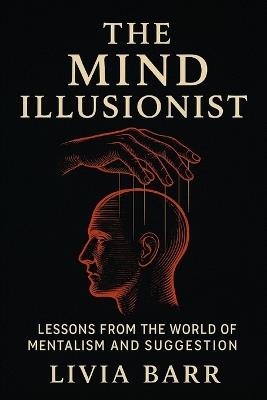 The Mind Illusionist: Lessons from the World of Mentalism and Suggestion - Livia Barr - cover
