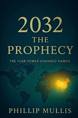2032: The Prophecy - The Year Power Changed Hands: The Year Power Changed Hands - Phillip T Mullis,Phillip Mullis - cover
