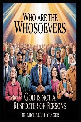 Who Are the Whosoevers: God Is Not A Respecter Of Persons - Michael H Yeager - cover