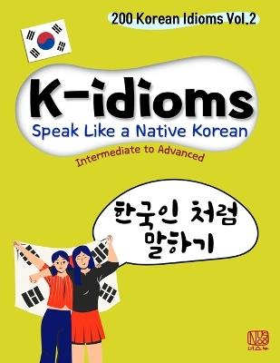 K-idioms, Speak Like a Native Korean: 200 Korean Idioms Vol.2 for Intermediate to Advanced - Nusnoo Ch - cover