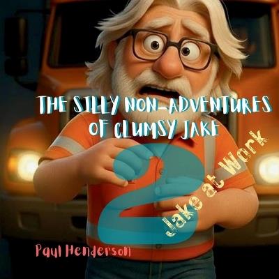 The Silly non-Adventures of Clumsy Jake 2 Jake at Work - Paul Henderson - cover