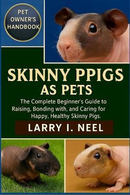 Skinny Pigs as Pets: The Complete Beginner's Guide to Raising, Bonding with, and Caring for Happy, Healthy Skinny Pigs. - Larry I Neel - cover