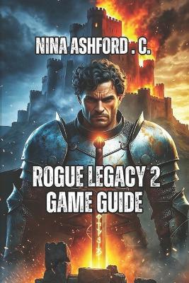 Rogue Legacy 2 Game Guide: Stop Struggling and Start Thriving- Progression Strategy, and Resource Management, Dungeon Secret Finding - Nina Ashford C - cover