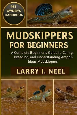 Mudskippers for Beginners: A Complete Beginner's Guide to Caring, Breeding, and Understanding Amphibious Mudskippers - Larry I Neel - cover
