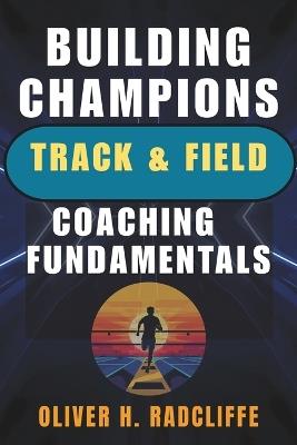Building Champions: Track & Field Coaching Fundamentals - Oliver H Radcliffe - cover