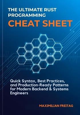The Ultimate Rust Programming Cheat Sheet: Quick Syntax, Best Practices, and Production-Ready Patterns for Modern Backend & Systems Engineers - Maximilian Freitag - cover