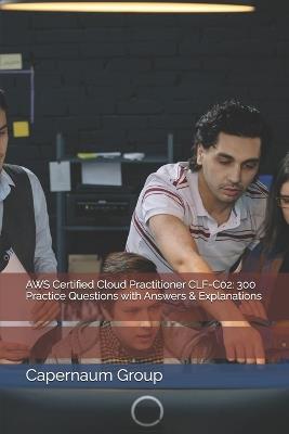 AWS Certified Cloud Practitioner CLF-C02: 300 Practice Questions with Answers & Explanations - Capernaum Group - cover