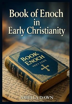 Book of Enoch in Early Christianity: Patristic Commentary, Nicene Creed Context, Jesus Teachings & Waldensian Connections Explored - Ariella Dawn - cover
