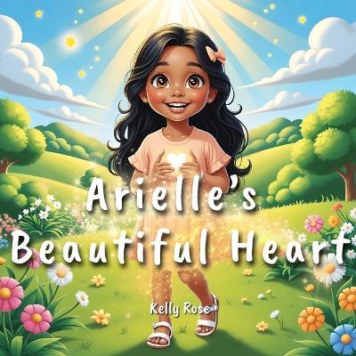 Arielle's Beautiful Heart: A Story That Teaches Young Girls Values, Moral Character, and the Beauty of a Good Heart - Kelly Rose - cover