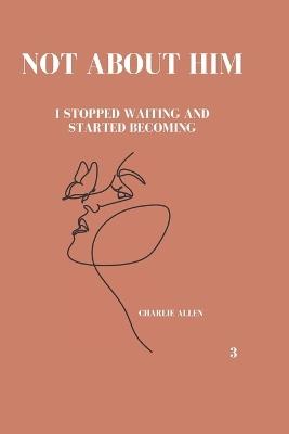 Not about him: I stopped waiting and started becoming - Charlie Allen - cover