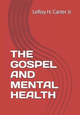 The Gospel and Mental Health: Breaking the Silence in the Church - Leroy H Carter - cover