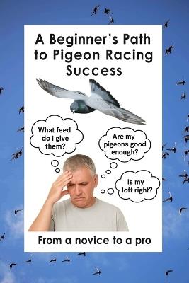 A Beginner's Path to Pigeon Racing Success: From a novice to a pro in record time - Pigeon Guru - cover