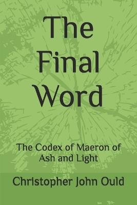 The Final Word: The Codex of Maeron of Ash and Light - Christopher John Ould - cover
