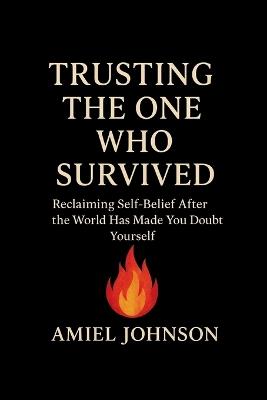 Trusting the One Who Survived: Reclaiming Self-Belief After the World Has Made You Doubt Yourself - Amiel Johnson - cover