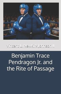 Benjamin Trace Pendragon Jr. and the Rite of Passage - Vincent L Newkirk Johnson - cover