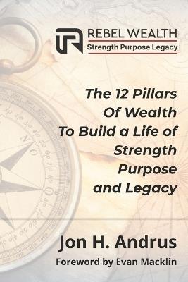 Rebel Wealth: The 12 Pillars of Wealth to Build a Life of Strength, Purpose, and Legacy - Jon H Andrus - cover
