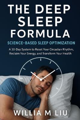 The Deep Sleep Formula: Science-Based Sleep Optimization - A 30-Day System to Reset Your Circadian Rhythm, Reclaim Your Energy, and Transform Your Health - William Liu - cover