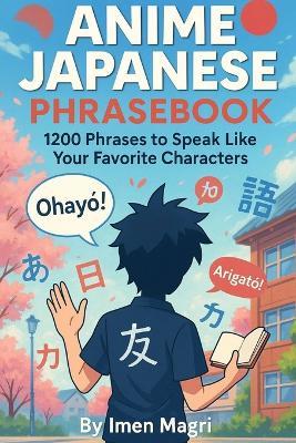 Anime Japanese Phrasebook: 1200 Phrases to Speak Like Your Favorite Characters - Imen Magri Magri,Imen Magri - cover