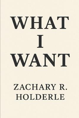 What I Want - Zachary R Holderle - cover