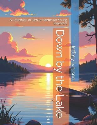 Down by the Lake: A Collection of Gentle Poems for Young Explorers - Jeffrey D Iverson - cover