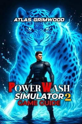 Powerwash Simulator 2 Game Guide: Master Every Strategy, Unlock All Achievements, Optimize Your Play - Atlas Grimwood - cover