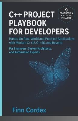 C++ Project Playbook for Developers: Hands-On Real-World and Practical Applications with Modern C++17, C++20, and Beyond - For Engineers, System Architects, and Automation Experts - Finn Cordex - cover