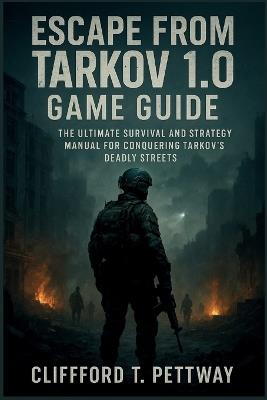 Escape from Tarkov 1.0 Game Guide: The Ultimate Survival and Strategy Manual for Conquering Tarkov's Deadly Streets - Clifford T Pettway - cover