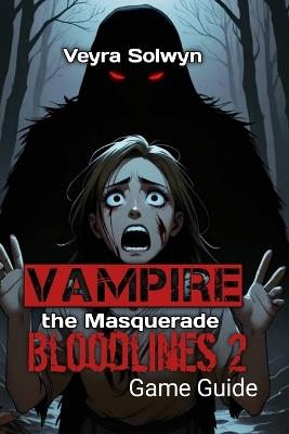 Vampire the Masquerade Bloodlines 2: Feeding Mechanics, Combat Mastery, and Endgame Builds - Practical Strategies for Dominating Seattle - Veyra Solwyn - cover