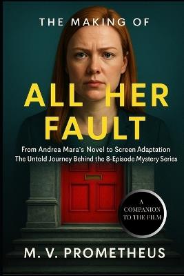 The Making of All Her Fault: From Andrea Mara's Novel to Screen Adaptation The Untold Journey Behind the 8-Episode Mystery Series - M V Prometheus - cover
