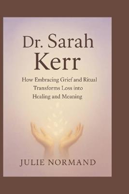 Dr. Sarah Kerr: How embracing grief and ritual transforms loss into healing and meaning - Julie Normand - cover
