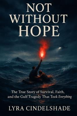 Not Without Hope: The True Story of Survival, Faith, and the Gulf Tragedy That T ook Everything - Lyra Cindelshade - cover
