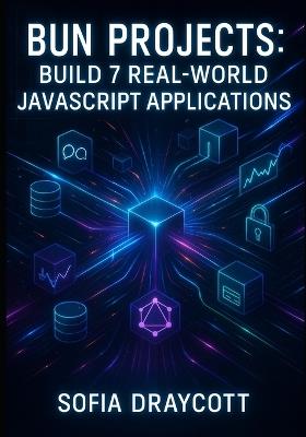 Bun Projects: BUILD 7 REAL-WORLD JAVASCRIPT APPLICATIONS: Learn REST APIs, WebSockets, Databases & Deployment Through Hands-On Coding - Sofia Draycott - cover