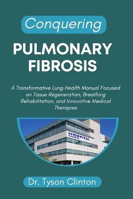 Conquering Pulmonary Fibrosis: A Transformative Lung Health Manual Focused on Tissue Regeneration, Breathing Rehabilitation, and Innovative Medical Therapies - Tyson Clinton - cover