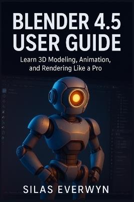 Blender 4.5 user guide: Learn 3D Modeling, Animation, and Rendering Like a Pro - Silas Everwyn - cover