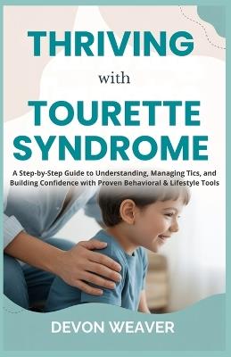 Thriving with Tourette Syndrome: A Step-by-Step Guide to Understanding, Managing Tics, and Building Confidence with Proven Behavioral & Lifestyle Tools - Devon Weaver - cover